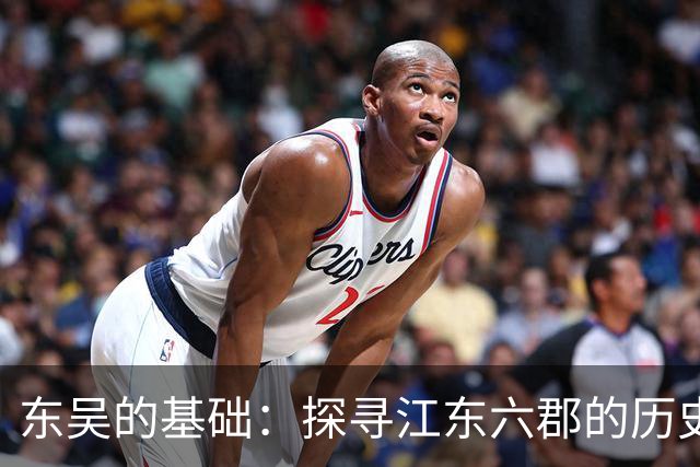 东吴的基础：探寻江东六郡的历史与现状