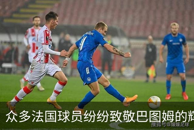 众多法国球员纷纷致敬巴图姆的辉煌退役生涯