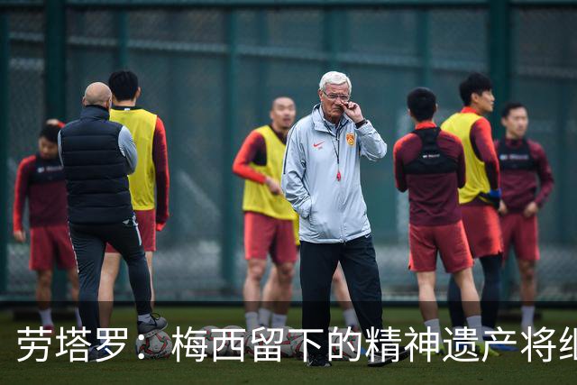 劳塔罗：梅西留下的精神遗产将继续激励我们迈向新征程