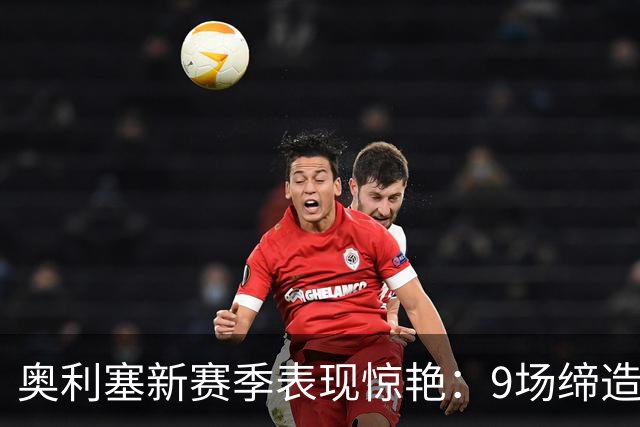 奥利塞新赛季表现惊艳：9场缔造9球4助攻