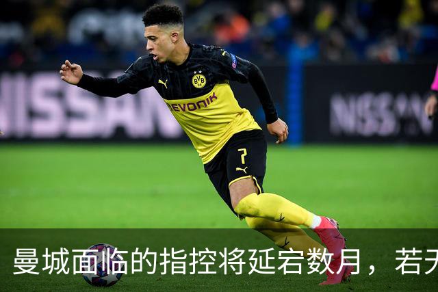 曼城面临的指控将延宕数月，若无降级将引发更大争议