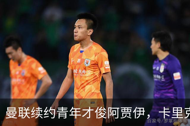 曼联续约青年才俊阿贾伊，卡里克赢得更衣室信任